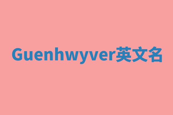 Guenhwyver英文名