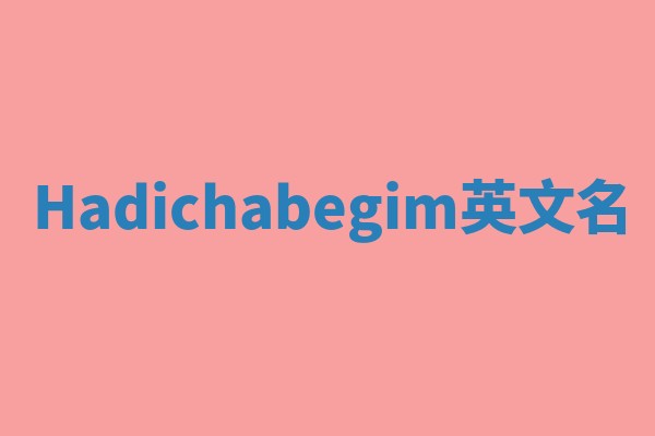 Hadichabegim英文名