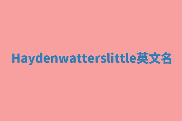 Haydenwatterslittle英文名 Haydenwatterslittle英文名