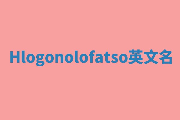 Hlogonolofatso英文名 Hlogonolofatso英文名