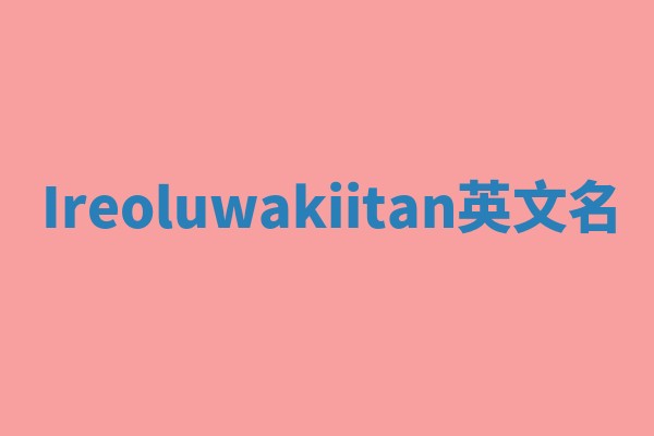 Ireoluwakiitan英文名