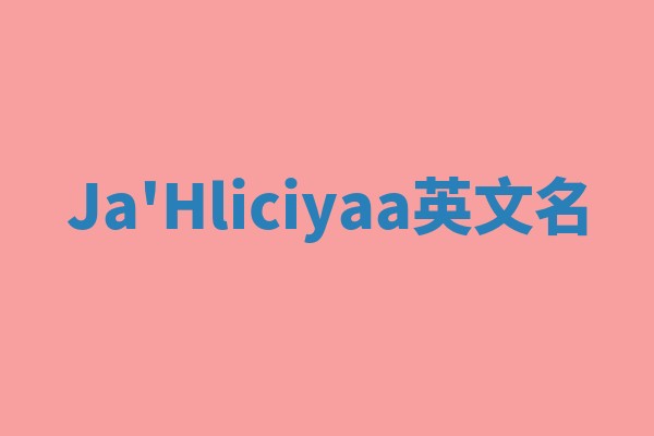 Ja'Hliciyaa英文名 Ja'Hliciyaa英文名
