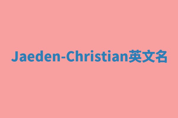 Jaeden-Christian英文名 Jaeden-Christian英文名