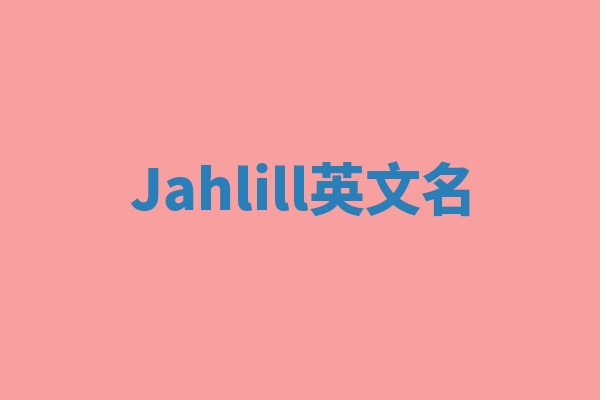 Jahlill英文名 Jahlill英文名