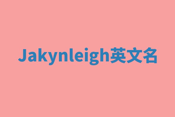 Jakynleigh英文名 Jakynleigh英文名