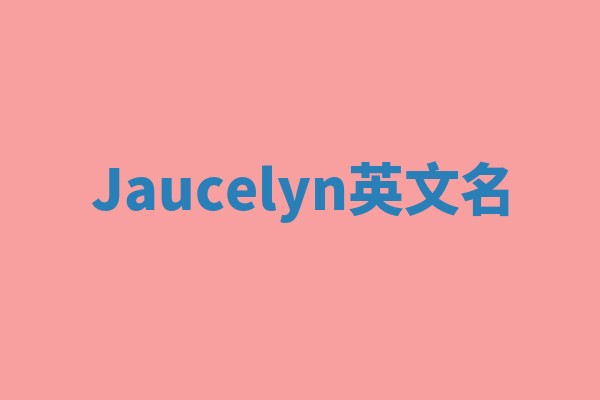 Jaucelyn英文名 Jaucelyn英文名