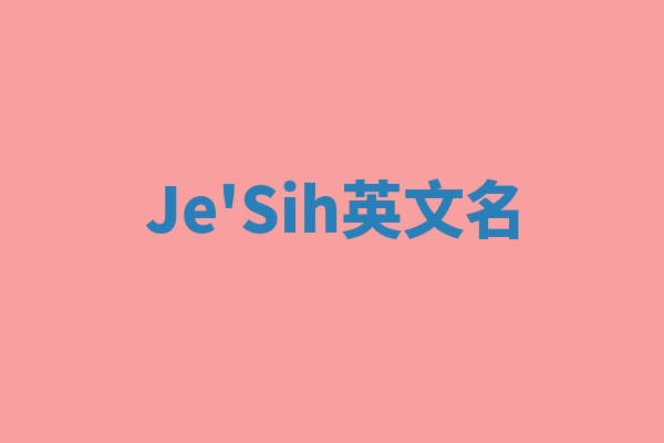 Je'Sih英文名 Je'Sih英文名
