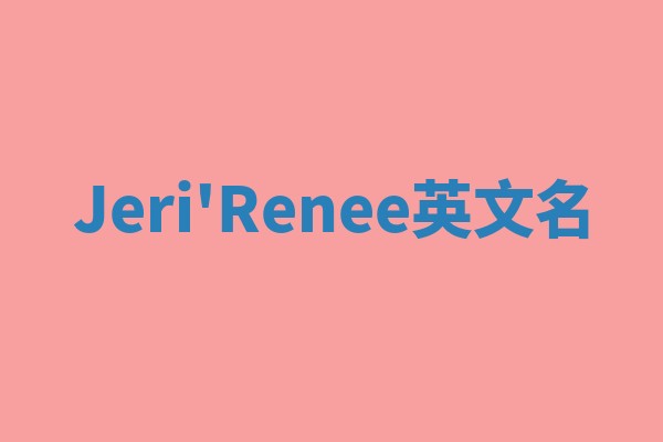 Jeri'Renee英文名 Jeri'Renee英文名