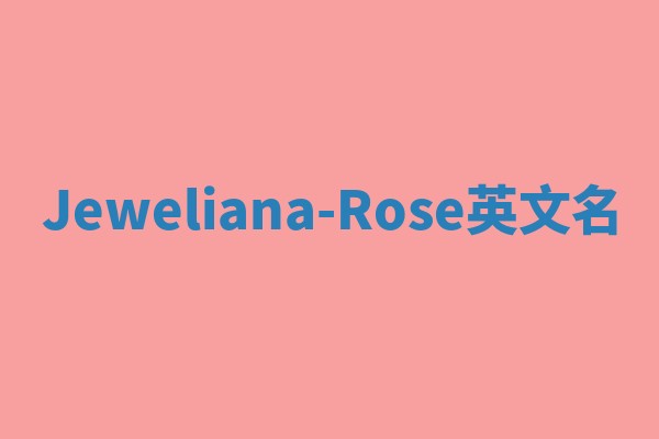 Jeweliana-Rose英文名 Jeweliana-Rose英文名