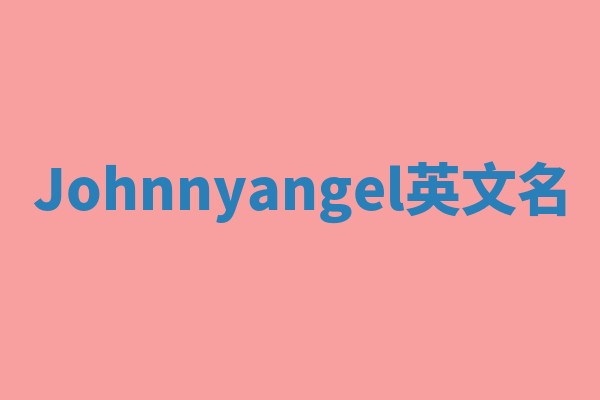Johnnyangel英文名 Johnnyangel英文名