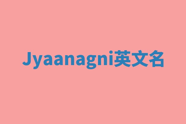 Jyaanagni英文名