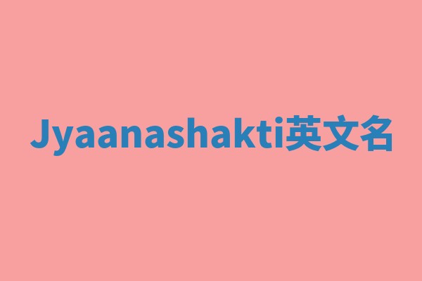 Jyaanashakti英文名