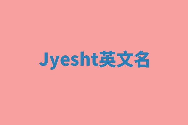 Jyesht英文名 Jyesht英文名