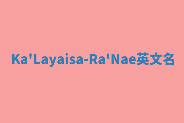 Ka'Layaisa-Ra'Nae英文名 Ka'Layaisa-Ra'Nae英文名