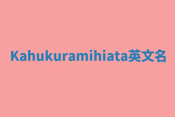 Kahukuramihiata英文名 Kahukuramihiata英文名