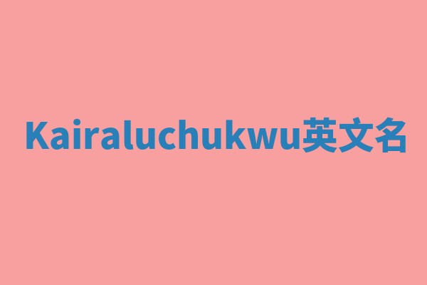 Kairaluchukwu英文名 Kairaluchukwu英文名