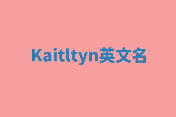 Kaitltyn英文名 Kaitltyn英文名