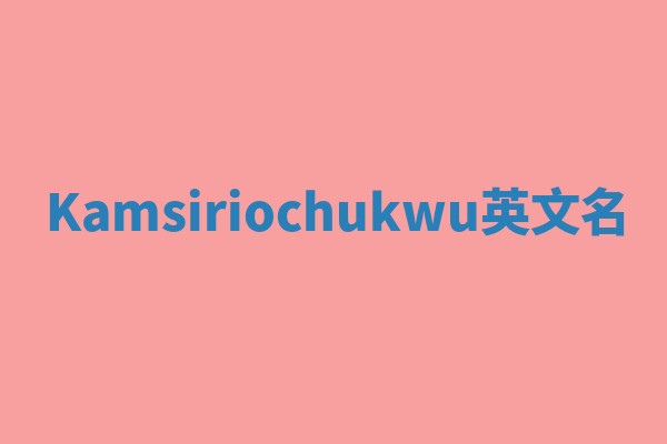 Kamsiriochukwu英文名