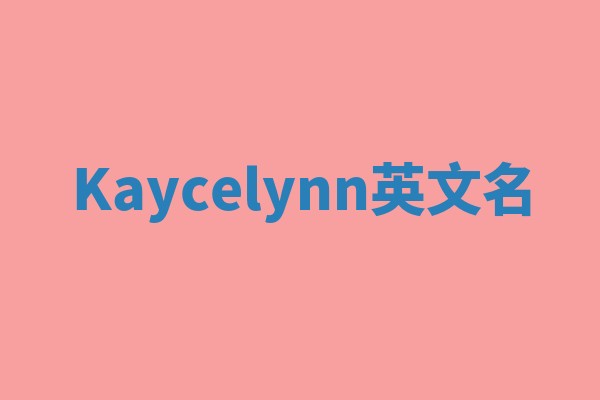 Kaycelynn英文名 Kaycelynn英文名