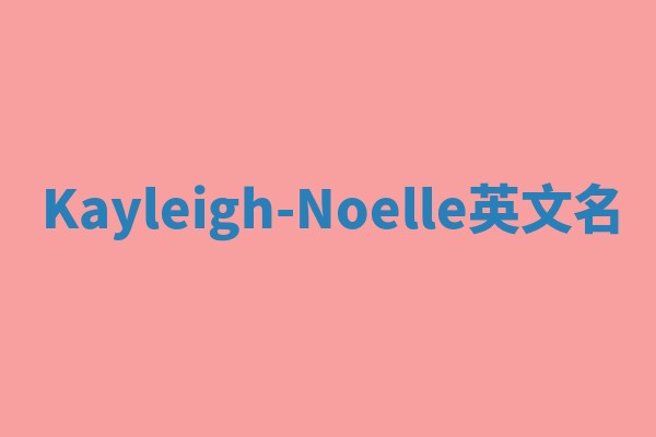 Kayleigh-Noelle英文名