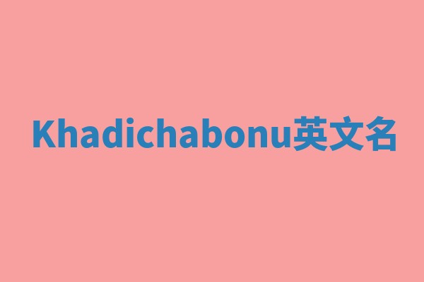 Khadichabonu英文名