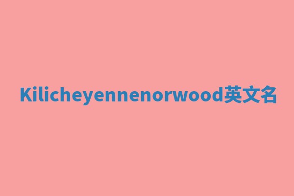 Kilicheyennenorwood英文名