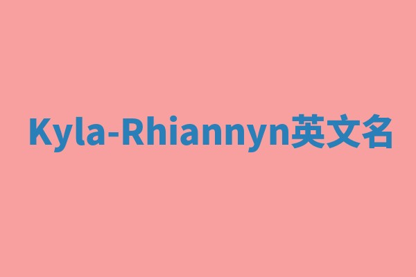 Kyla-Rhiannyn英文名 Kyla-Rhiannyn英文名