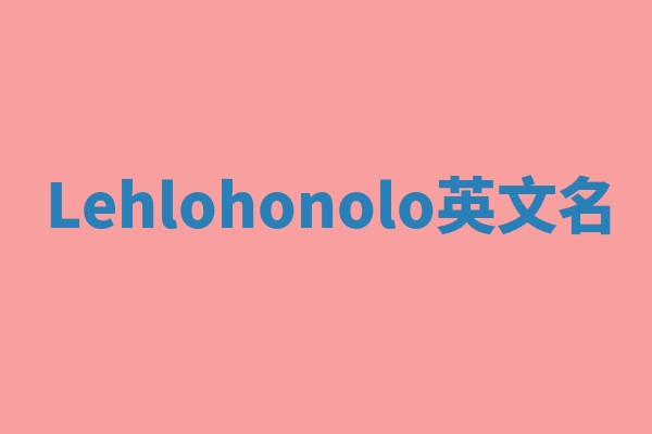 Lehlohonolo英文名 Lehlohonolo英文名
