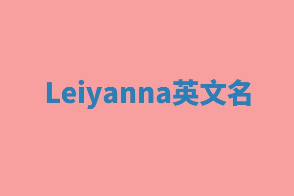 Leiyanna英文名 Leiyanna英文名