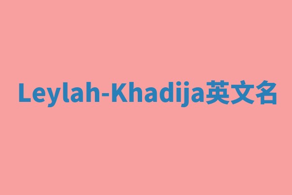 Leylah-Khadija英文名 Leylah-Khadija英文名