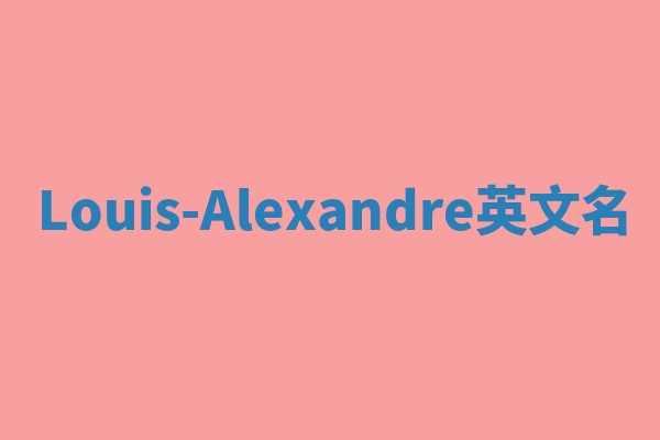 Louis-Alexandre英文名 Louis-Alexandre英文名