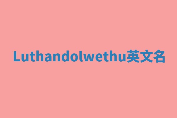 Luthandolwethu英文名 Luthandolwethu英文名