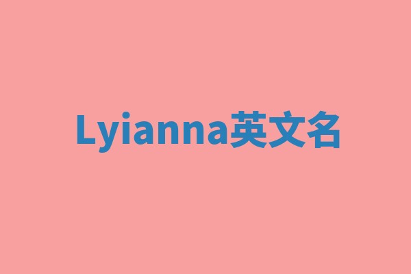 Lyianna英文名 Lyianna英文名
