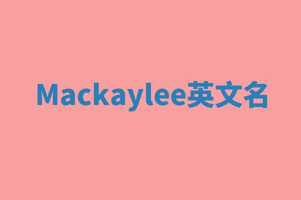 Mackaylee英文名 Mackaylee英文名