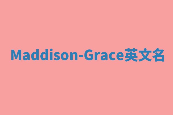 Maddison-Grace英文名 Maddison-Grace英文名