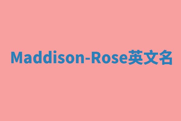 Maddison-Rose英文名 Maddison-Rose英文名