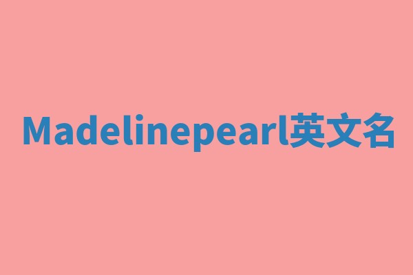 Madelinepearl英文名 Madelinepearl英文名