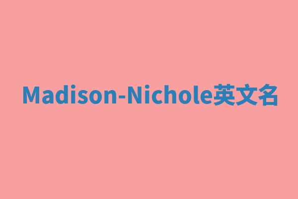 Madison-Nichole英文名 Madison-Nichole英文名