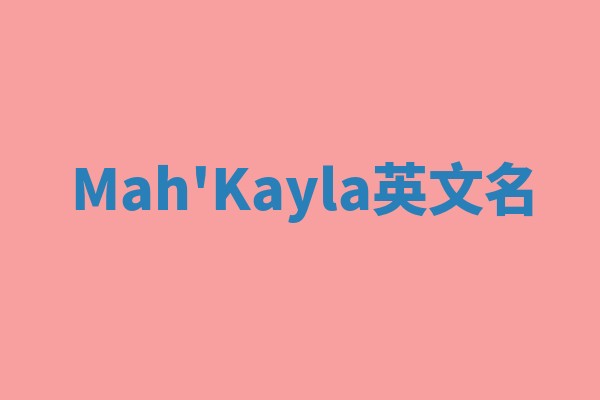Mah'Kayla英文名 Mah'Kayla英文名