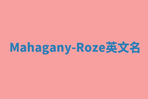 Mahagany-Roze英文名 Mahagany-Roze英文名