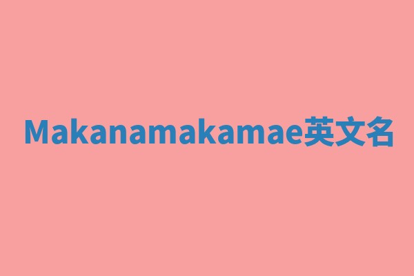 Makanamakamae英文名