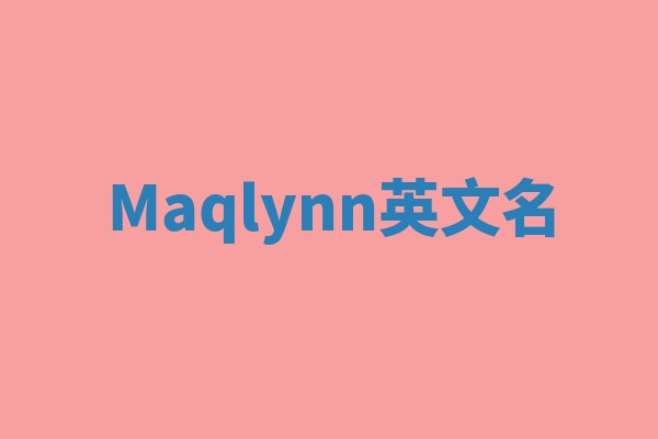 Maqlynn英文名 Maqlynn英文名