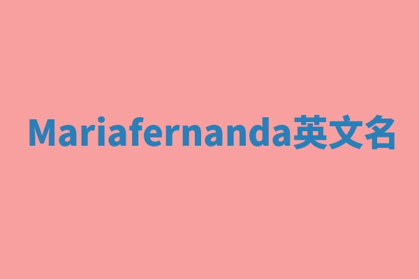 Mariafernanda英文名 Mariafernanda英文名
