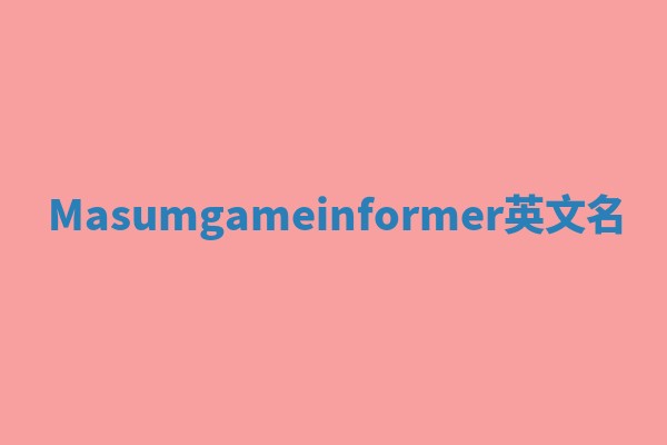 Masumgameinformer英文名 Masumgameinformer英文名