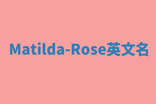 Matilda-Rose英文名 Matilda-Rose英文名