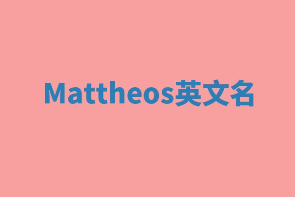 Mattheos英文名 Mattheos英文名