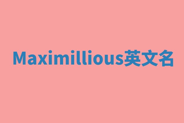 Maximillious英文名 Maximillious英文名