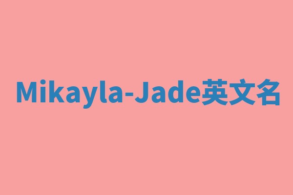 Mikayla-Jade英文名 Mikayla-Jade英文名