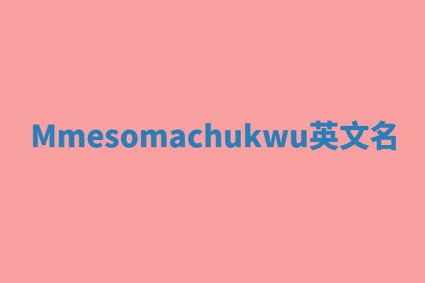 Mmesomachukwu英文名 Mmesomachukwu英文名