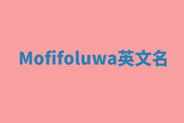 Mofifoluwa英文名 Mofifoluwa英文名